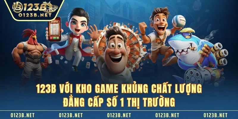 123B với kho game khủng chất lượng đẳng cấp số 1 thị trường 