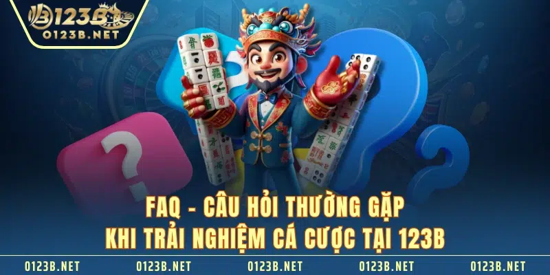 FAQ - Câu hỏi thường gặp khi trải nghiệm cá cược tại 123B 