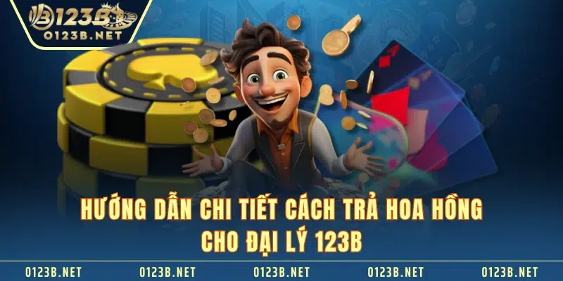 Hướng dẫn chi tiết cách trả hoa hồng cho đại lý 123B