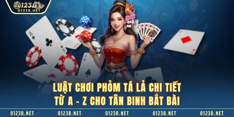 Luật chơi phỏm tá lả chi tiết từ A - Z cho tân binh bắt bài