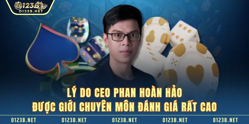 Lý do CEO Phan Hoàn Hảo được giới chuyên môn đánh giá rất cao 