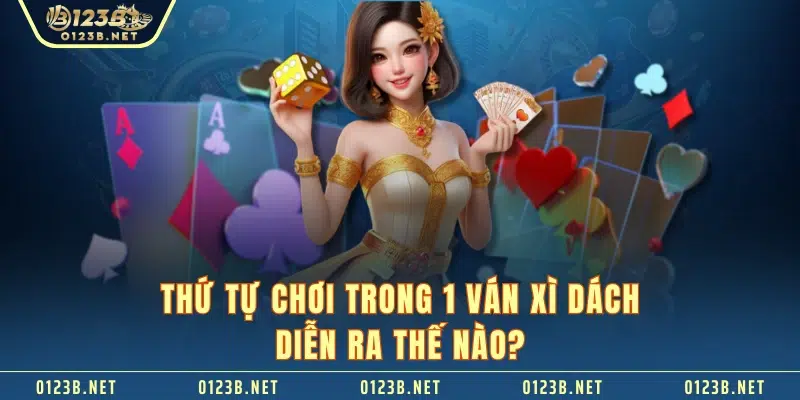 Thứ tự chơi trong 1 ván xì dách diễn ra thế nào?