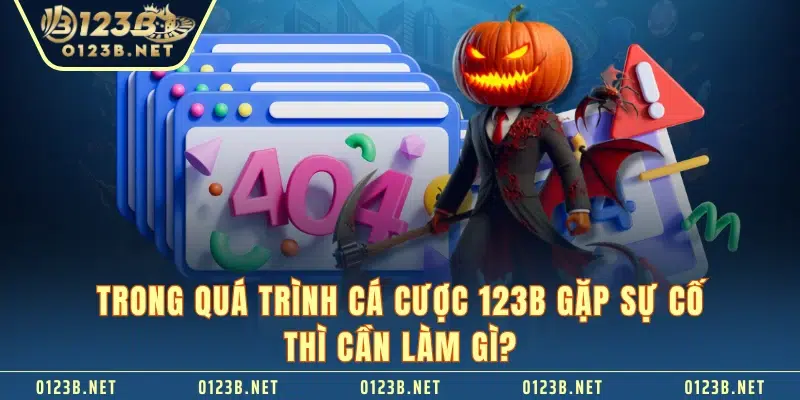 Trong quá trình cá cược 123B gặp sự cố thì cần làm gì? 